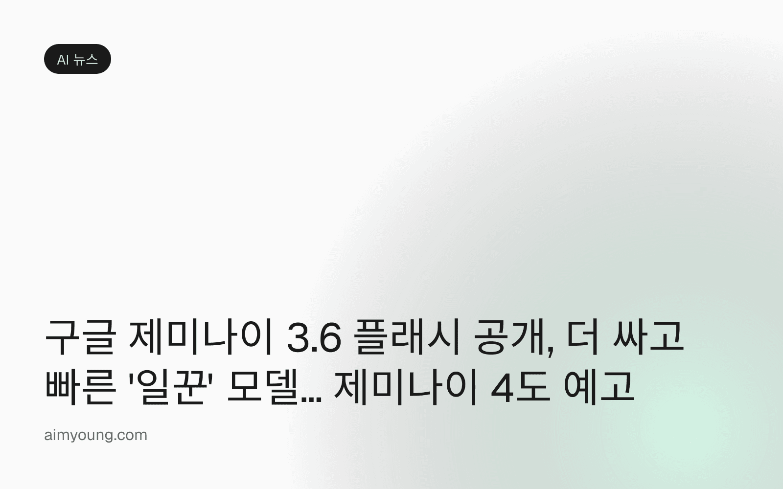 구글 제미나이 3.6 플래시 공개, 더 싸고 빠른 '일꾼' 모델… 제미나이 4도 예고