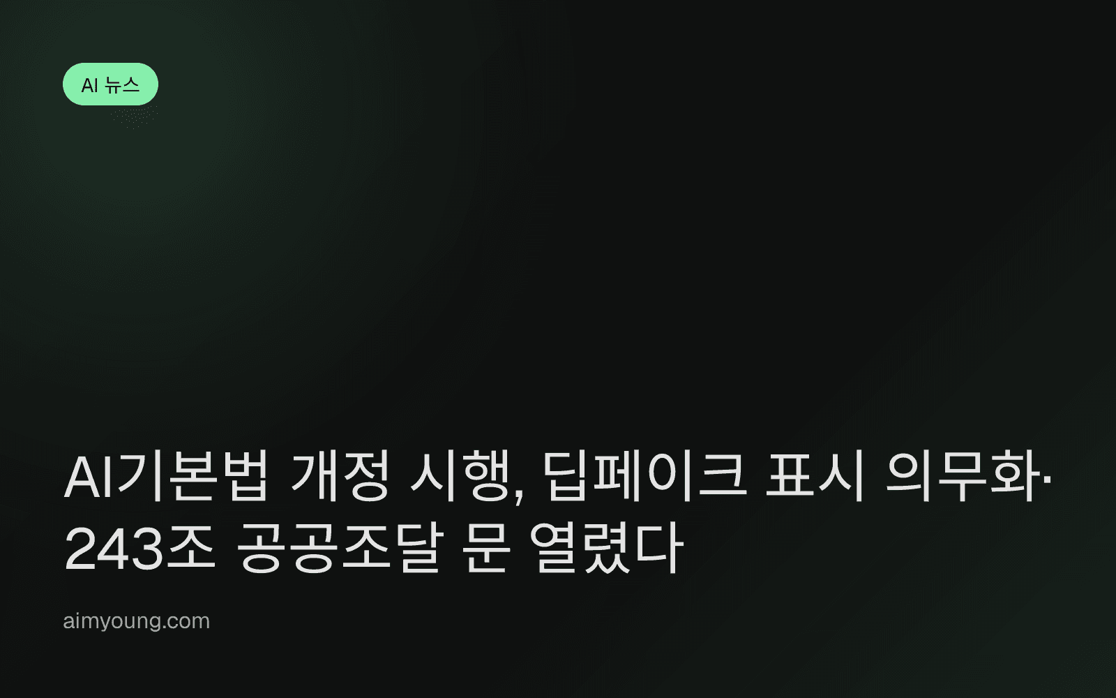AI기본법 개정 시행, 딥페이크 표시 의무화·243조 공공조달 문 열렸다